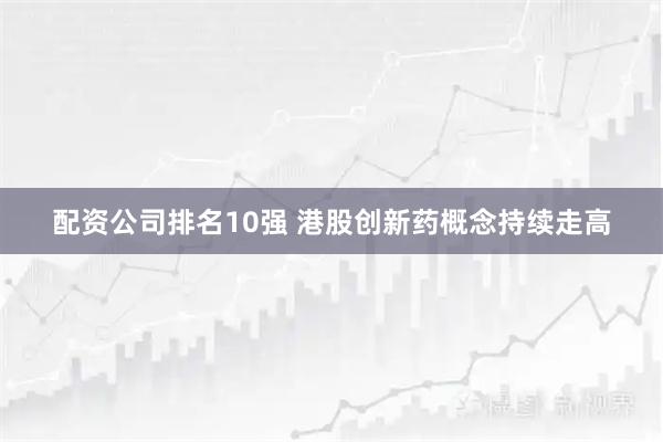 配资公司排名10强 港股创新药概念持续走高