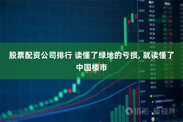 股票配资公司排行 读懂了绿地的亏损, 就读懂了中国楼市