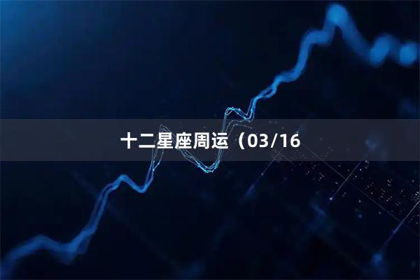 十二星座周运(03/16