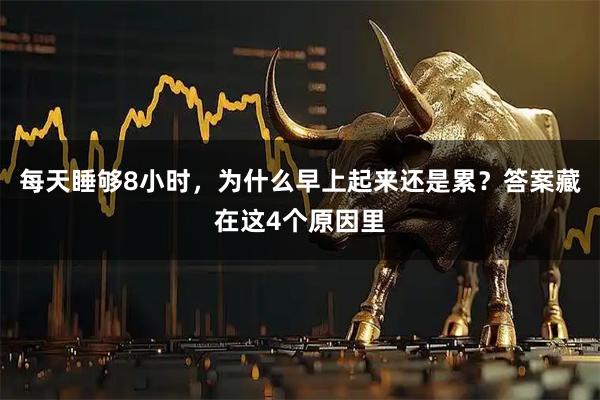 每天睡够8小时,为什么早上起来还是累?答案藏在这4个原因里